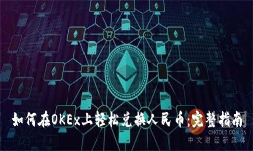 如何在OKEx上轻松兑换人民币：完整指南
