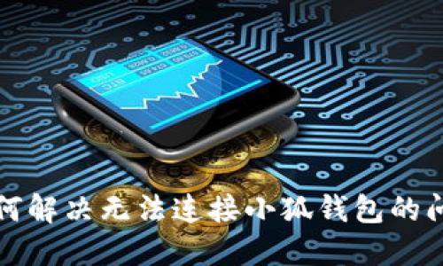 如何解决无法连接小狐钱包的问题
