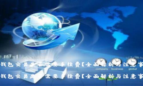 冷钱包交易是否需要手续费？全面解析与注意事项

冷钱包交易是否需要手续费？全面解析与注意事项
