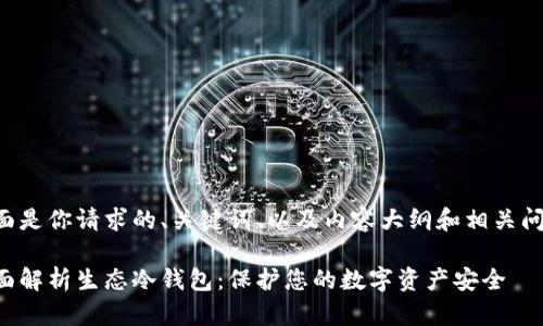 下面是你请求的、关键词、以及内容大纲和相关问题。

全面解析生态冷钱包：保护您的数字资产安全