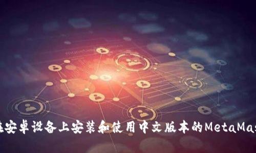 如何在安卓设备上安装和使用中文版本的MetaMask钱包