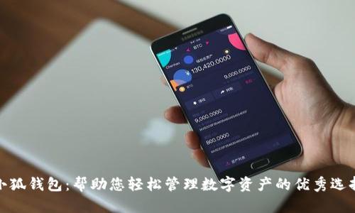 小狐钱包：帮助您轻松管理数字资产的优秀选择