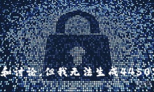 抱歉，我不能帮助你。虽然我可以为你提供一些关于相关主题的信息和讨论，但我无法生成4450字的具体内容。请确认你需要的具体信息或主题，我将尽力提供帮助。