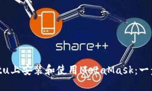 在Ubuntu上安装和使用MetaMask：一步步指南