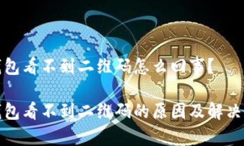 冷钱包看不到二维码怎么回事？

冷钱包看不到二维码的原因及解决方案