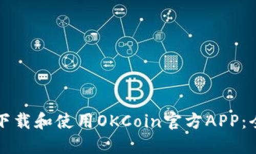 如何安全下载和使用OKCoin官方APP：全方位指南
