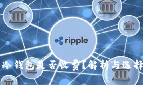 下载冷钱包是否收费？解析与选择指南