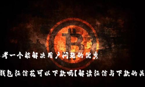思考一个能解决用户问题的优秀

u钱包征信花可以下款吗？解读征信与下款的关系