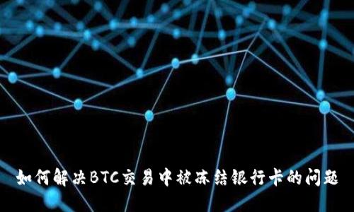 如何解决BTC交易中被冻结银行卡的问题