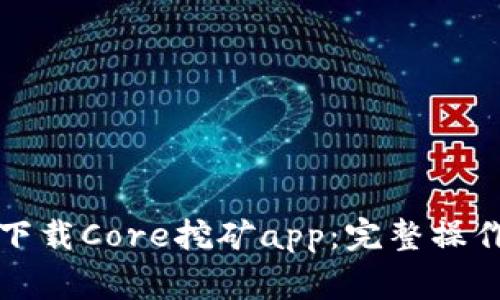 如何安全便捷地下载Core挖矿app：完整操作指南与常见问答