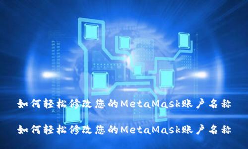 如何轻松修改您的MetaMask账户名称

如何轻松修改您的MetaMask账户名称