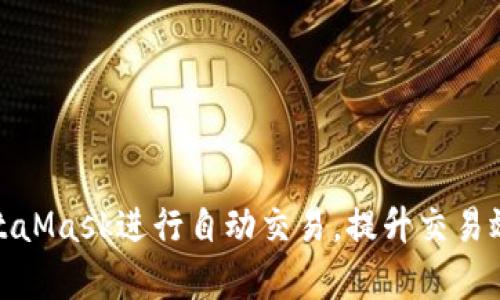 如何使用MetaMask进行自动交易，提升交易效率与安全性