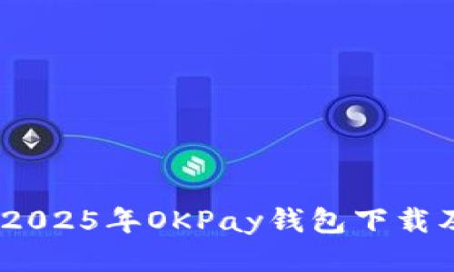 全面指南：2025年OKPay钱包下载及使用技巧