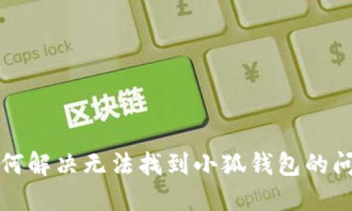 如何解决无法找到小狐钱包的问题