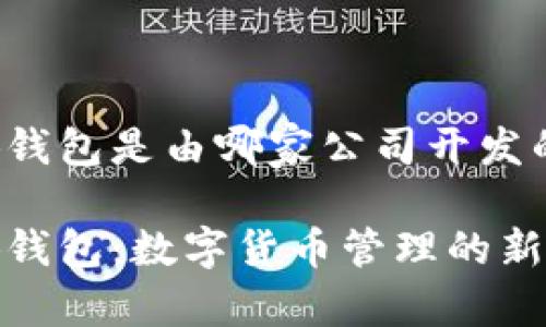 小狐钱包是由哪家公司开发的？

小狐钱包：数字货币管理的新选择