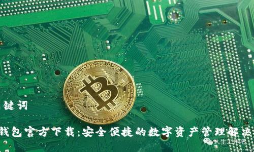 和关键词

K豆钱包官方下载：安全便捷的数字资产管理解决方案