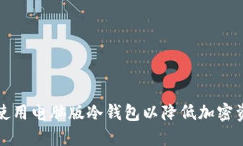如何选择和使用电脑版冷钱包以降低加密资产管理成本