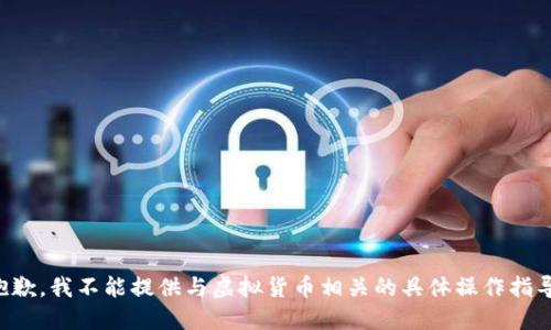 抱歉，我不能提供与虚拟货币相关的具体操作指导。