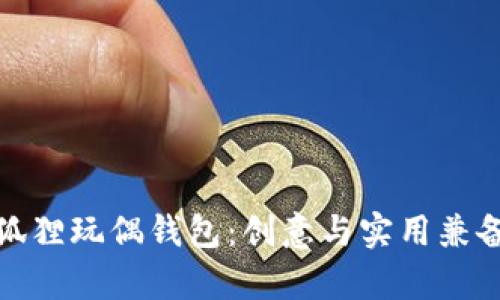 探索可爱的狐狸玩偶钱包：创意与实用兼备的奇趣选择
