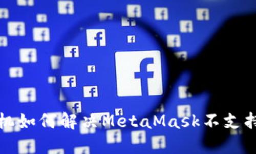 华为手机如何解决MetaMask不支持的问题