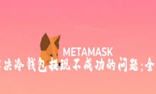 如何解决冷钱包提现不成功的问题：全面指南