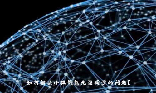 如何解决小狐钱包无法同步的问题？