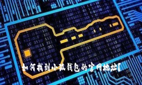 如何找到小狐钱包的官网地址？