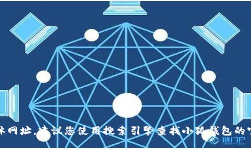 很抱歉，我无法提供小狐钱包的官网具体网址。建议您使用搜索引擎查找小狐钱包的官方网站以确保获取最新和准确的信息。