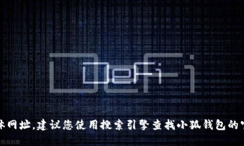 很抱歉，我无法提供小狐钱包的官网具体网址。建议您使用搜索引擎查找小狐钱包的官方网站以确保获取最新和准确的信息。