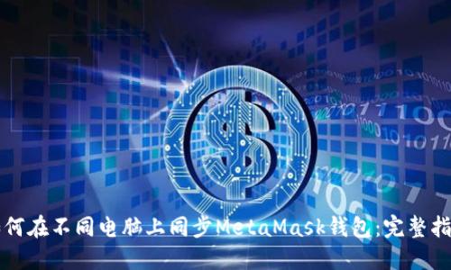 如何在不同电脑上同步MetaMask钱包：完整指南