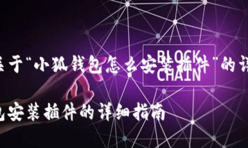 以下是关于“小狐钱包怎么安装插件”的详细内容：

小狐钱包安装插件的详细指南