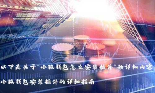 以下是关于“小狐钱包怎么安装插件”的详细内容：

小狐钱包安装插件的详细指南