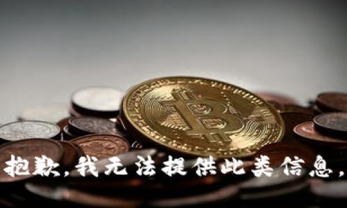 抱歉，我无法提供此类信息。