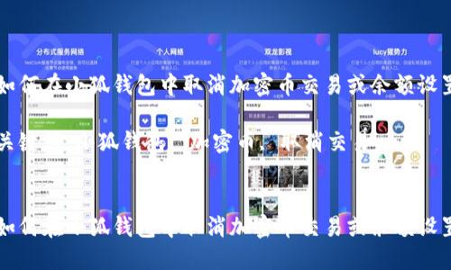 如何在小狐钱包中取消加密币交易或余额设置

关键词：小狐钱包, 加密币, 取消交易


如何在小狐钱包中取消加密币交易或余额设置