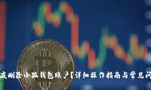 如何彻底删除小狐钱包账户？详细操作指南与常见问题解答