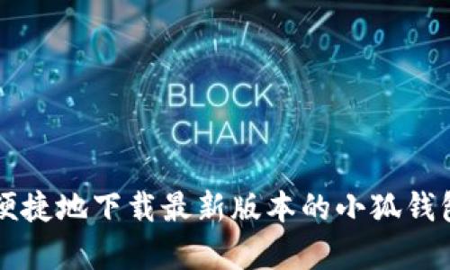 如何安全便捷地下载最新版本的小狐钱包安卓应用