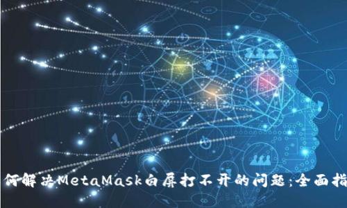 如何解决MetaMask白屏打不开的问题：全面指南