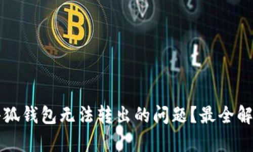 如何解决小狐钱包无法转出的问题？最全解决方案解析