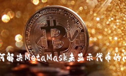 如何解决MetaMask未显示代币的问题