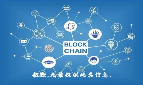 抱歉，无法提供此类信息。