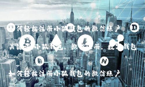 如何轻松注册小狐钱包的微信账户

关键词：小狐钱包, 微信注册, 数字钱包


如何轻松注册小狐钱包的微信账户