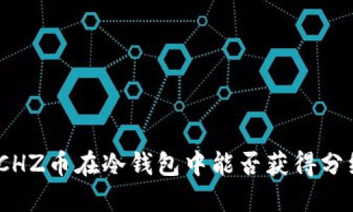 : CHZ币在冷钱包中能否获得分红?