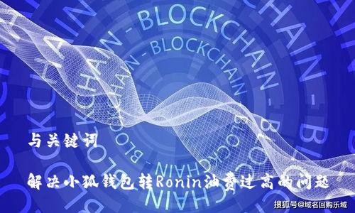 与关键词

解决小狐钱包转Ronin油费过高的问题