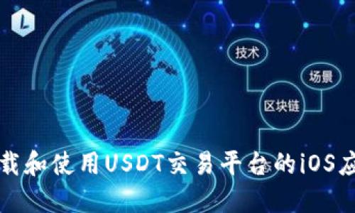 如何下载和使用USDT交易平台的iOS应用程序