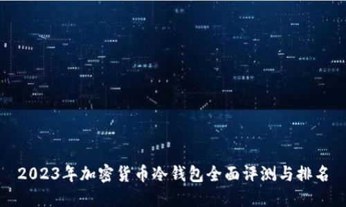 2023年加密货币冷钱包全面评测与排名