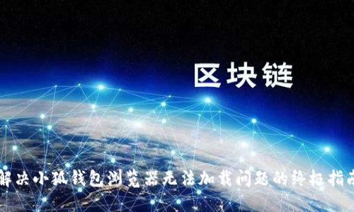 解决小狐钱包浏览器无法加载问题的终极指南