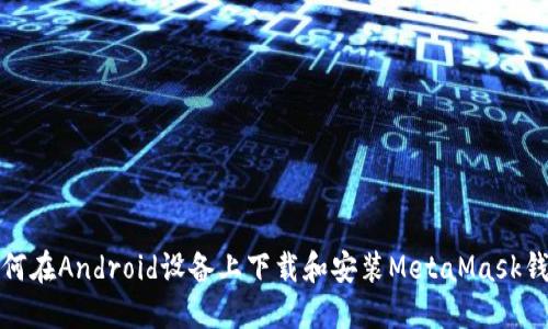 如何在Android设备上下载和安装MetaMask钱包