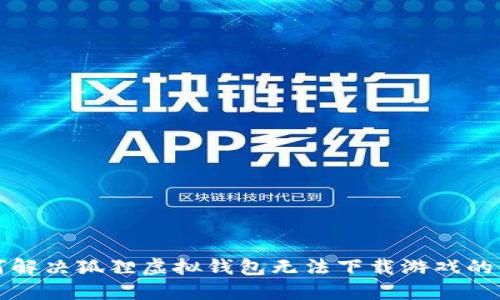 如何解决狐狸虚拟钱包无法下载游戏的问题