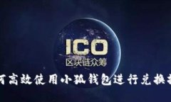 如何高效使用小狐钱包进行兑换操作
