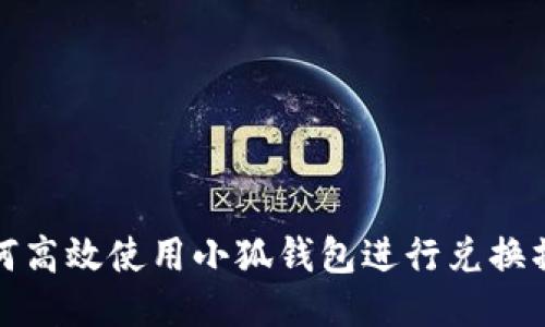 如何高效使用小狐钱包进行兑换操作